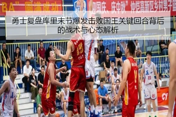 勇士复盘库里末节爆发击败国王关键回合背后的战术与心态解析（kaiyun）