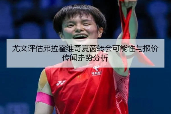 尤文评估弗拉霍维奇夏窗转会可能性与报价传闻走势分析 - kaiyun