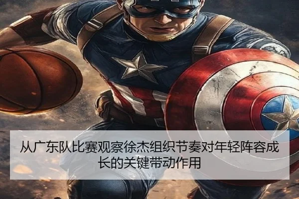从广东队比赛观察徐杰组织节奏对年轻阵容成长的关键带动作用 | kaiyun